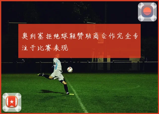 奥利塞拒绝球鞋赞助商合作完全专注于比赛表现