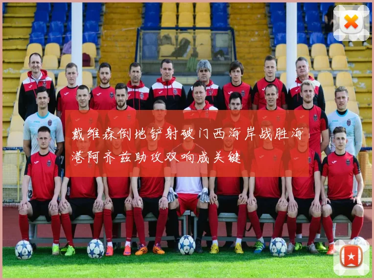 戴维森倒地铲射破门西海岸战胜海港阿齐兹助攻双响成关键