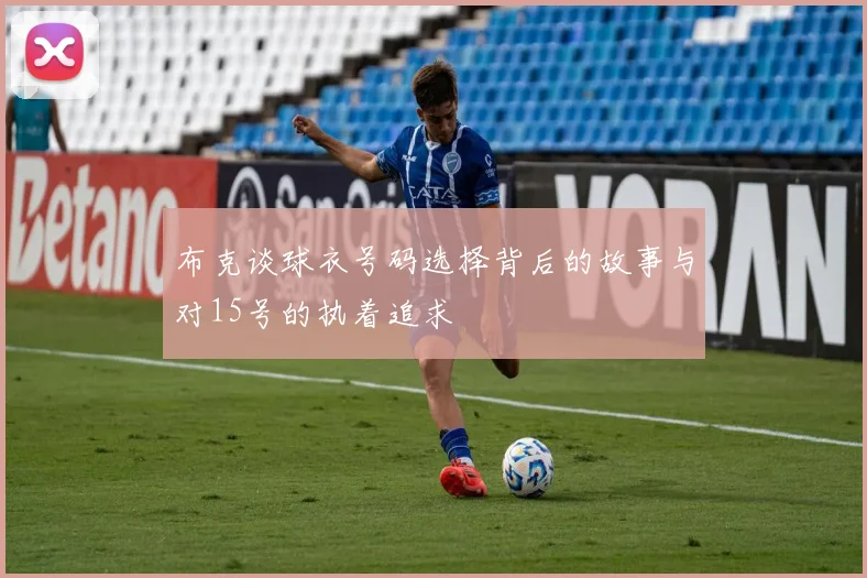布克谈球衣号码选择背后的故事与对15号的执着追求