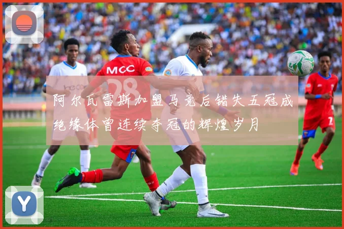 阿尔瓦雷斯加盟马竞后错失五冠成绝缘体曾连续夺冠的辉煌岁月