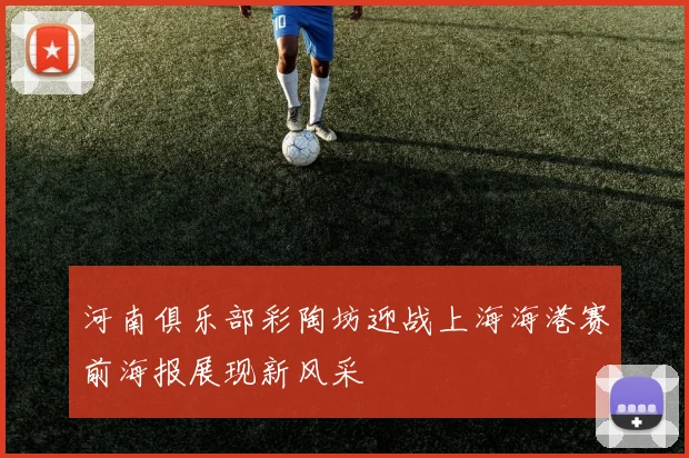 河南俱乐部彩陶坊迎战上海海港赛前海报展现新风采