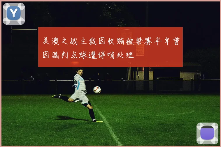 美澳之战主裁因收贿被禁赛半年曾因漏判点球遭停哨处理