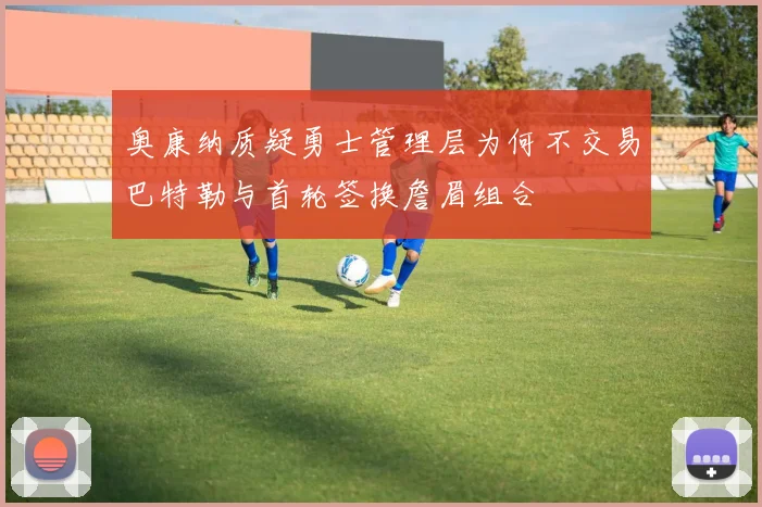 奥康纳质疑勇士管理层为何不交易巴特勒与首轮签换詹眉组合