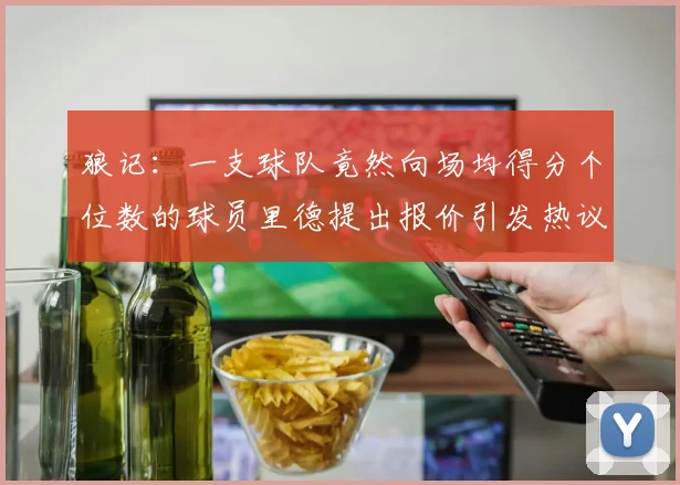 狼记：一支球队竟然向场均得分个位数的球员里德提出报价引发热议